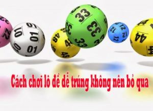 Cách chơi lô đề dễ trúng tuyệt đối không nên bỏ qua